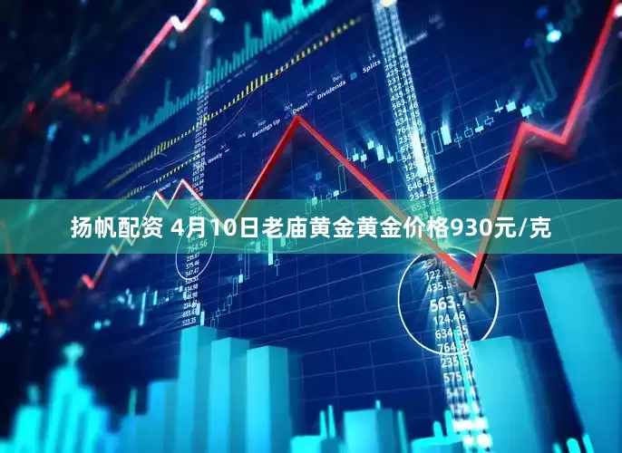 扬帆配资 4月10日老庙黄金黄金价格930元/克