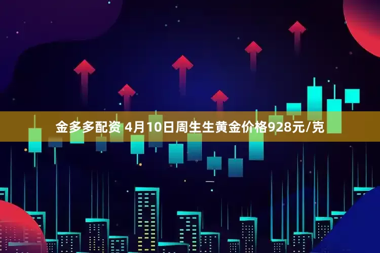 金多多配资 4月10日周生生黄金价格928元/克