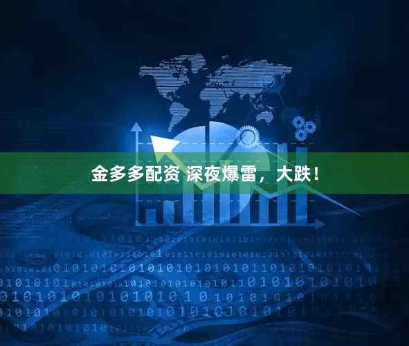 金多多配资 深夜爆雷，大跌！