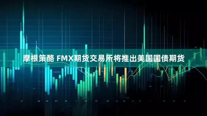 摩根策酪 FMX期货交易所将推出美国国债期货