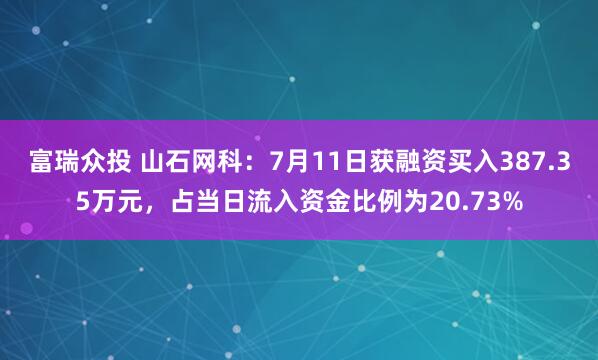 富瑞众投 山石网科：7月11日获融资买入387.35万元，占当日流入资金比例为20.73%