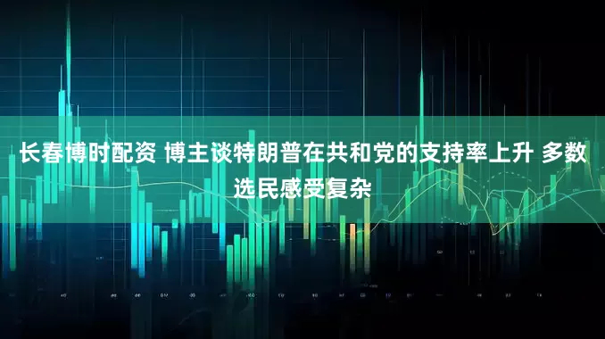 长春博时配资 博主谈特朗普在共和党的支持率上升 多数选民感受复杂