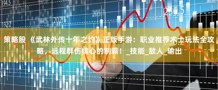 策略股 《武林外传十年之约》正版手游：职业推荐术士玩法全攻略，远程群伤核心的制霸！_技能_敌人_输出