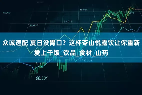 众诚速配 夏日没胃口？这杯苓山悦露饮让你重新爱上干饭_饮品_食材_山药