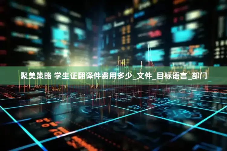 聚美策略 学生证翻译件费用多少_文件_目标语言_部门