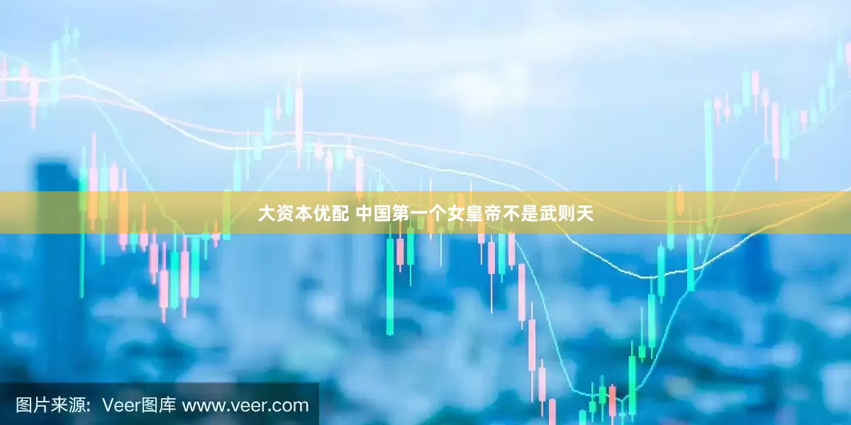 大资本优配 中国第一个女皇帝不是武则天